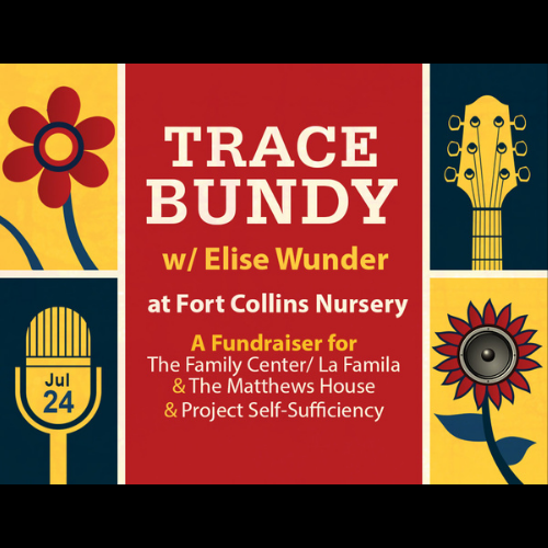 Concert poster with red, yellow, and blue flower and musical instrument graphics. Text: "Trace Bundy w/ Elise Wunder at Fort Collins Nursery, July 24. A Fundraiser for The Family Center/La Familia & The Matthews House & Project Self-Sufficiency. Concert poster with red, yellow, and blue flower and musical instrument graphics. Text: "Trace Bundy w/ Elise Wunder at Fort Collins Nursery, July 24. A Fundraiser for The Family Center/La Familia & The Matthews House & Project Self-Sufficiency.